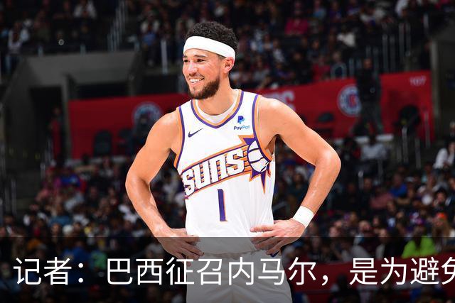 记者：巴西征召内马尔，是为避免他缺席成为球队表现不佳的借口
